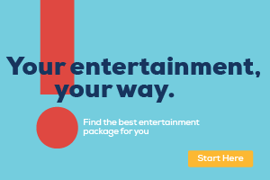 Your entertainment, your way. Find the best entertainment package for you. Start by clicking here.